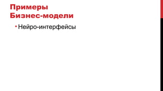Примеры
Бизнес-модели
• Нейро-интерфейсы
 