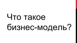 Что такое
бизнес-модель?
 