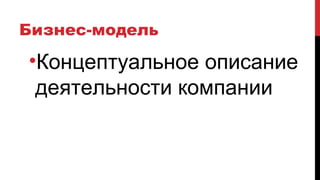 Бизнес-модель
•Концептуальное описание
деятельности компании
 