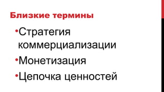 Близкие термины
•Стратегия
коммерциализации
•Монетизация
•Цепочка ценностей
 