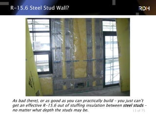 13 of 75
R-15.6 Steel Stud Wall?
As bad (here), or as good as you can practically build – you just can’t
get an effective R-15.6 out of stuffing insulation between steel studs –
no matter what depth the studs may be.
 