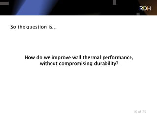 16 of 75
So the question is…
How do we improve wall thermal performance,
without compromising durability?
 
