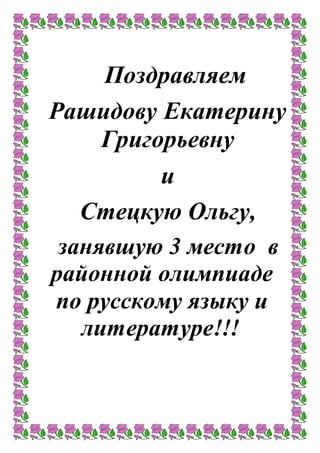 Поздравляем
Рашидову Екатерину
Григорьевну
и
Стецкую Ольгу,
занявшую 3 место в
районной олимпиаде
по русскому языку и
литературе!!!
 