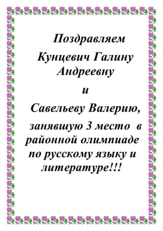 Поздравляем
Кунцевич Галину
Андреевну
и
Савельеву Валерию,
занявшую 3 место в
районной олимпиаде
по русскому языку и
литературе!!!
 
