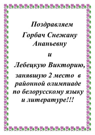 Поздравляем
Горбач Снежану
Ананьевну
и
Лебецкую Викторию,
занявшую 2 место в
районной олимпиаде
по белорусскому языку
и литературе!!!
 