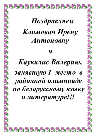 Поздравляем
Климович Ирену
Антоновну
и
Каукялис Валерию,
занявшую 1 место в
районной олимпиаде
по белорусскому языку
и литературе!!!
 