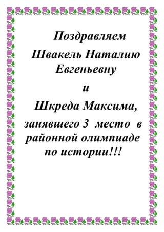 Поздравляем
Швакель Наталию
Евгеньевну
и
Шкреда Максима,
занявшего 3 место в
районной олимпиаде
по истории!!!
 