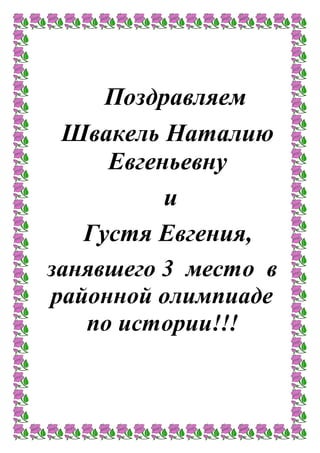 Поздравляем
Швакель Наталию
Евгеньевну
и
Густя Евгения,
занявшего 3 место в
районной олимпиаде
по истории!!!
 