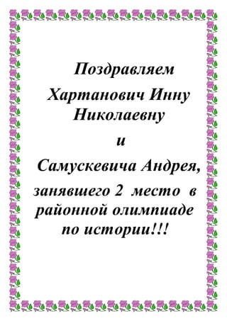 Поздравляем
Хартанович Инну
Николаевну
и
Самускевича Андрея,
занявшего 2 место в
районной олимпиаде
по истории!!!
 