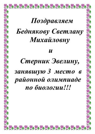 Поздравляем
Беднякову Светлану
Михайловну
и
Стерник Эвелину,
занявшую 3 место в
районной олимпиаде
по биологии!!!
 