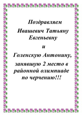 Поздравляем
Ивашевич Татьяну
Евгеньевну
и
Голенскую Антонину,
занявшую 2 место в
районной олимпиаде
по черчению!!!
 
