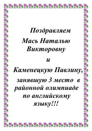 Поздравляем
Мась Наталью
Викторовну
и
Каменецкую Павлину,
занявшую 3 место в
районной олимпиаде
по английскому
языку!!!
 