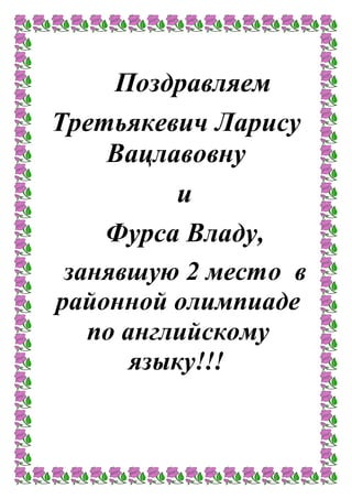 Поздравляем
Третьякевич Ларису
Вацлавовну
и
Фурса Владу,
занявшую 2 место в
районной олимпиаде
по английскому
языку!!!
 