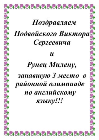 Поздравляем
Подвойского Виктора
Сергеевича
и
Рунец Милену,
занявшую 3 место в
районной олимпиаде
по английскому
языку!!!
 