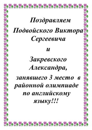 Поздравляем
Подвойского Виктора
Сергеевича
и
Закревского
Александра,
занявшего 3 место в
районной олимпиаде
по английскому
языку!!!
 