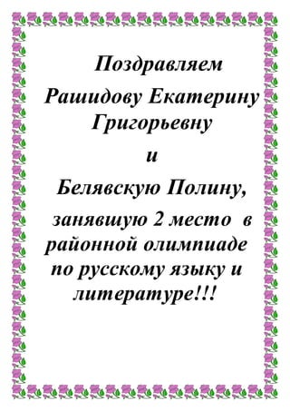 Поздравляем
Рашидову Екатерину
Григорьевну
и
Белявскую Полину,
занявшую 2 место в
районной олимпиаде
по русскому языку и
литературе!!!
 