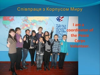 Співпраця з Корпусом Миру
I am a
coordinator of
the Peace
Corps
Volunteer.
 