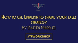 HOW TO USE LINKEDIN TO SHAKE YOUR SALES
STRATEGY
BY BASTIEN MARDUEL
#TFWORKSHOP
 