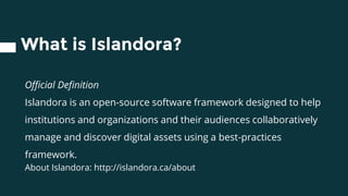 What is Islandora?
Official Definition
Islandora is an open-source software framework designed to help
institutions and or...