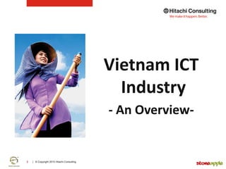 | © Copyright 2015 Hitachi Consulting2
Vietnam ICT
Industry
- An Overview-
 