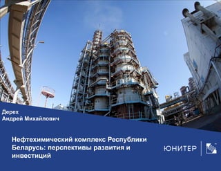 Нефтехимический комплекс Республики
Беларусь: перспективы развития и
инвестиций
Дерех
Андрей Михайлович
 