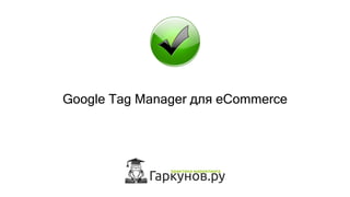 Google Tag Manager для eCommerce
 
