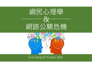 網民心理學
&
網路公關危機
G-so Tseng (石子) April, 2016
 