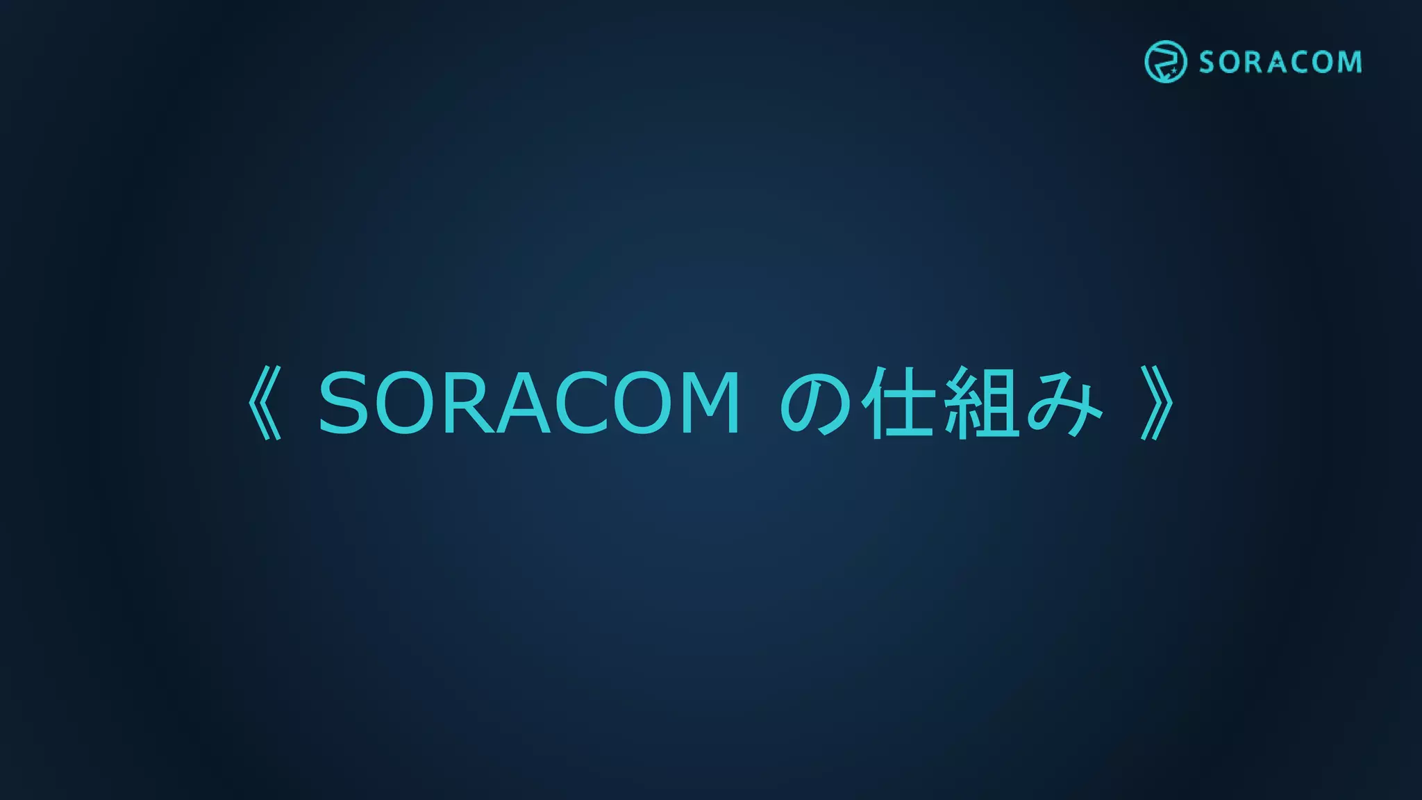 《 SORACOM の仕組み 》
 