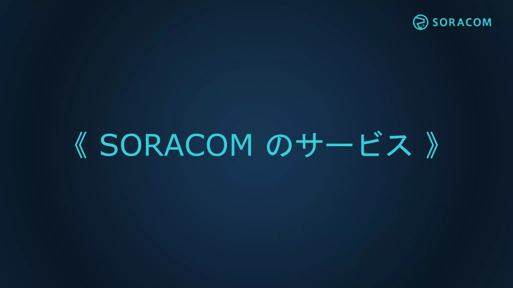 《 SORACOM のサービス 》
 