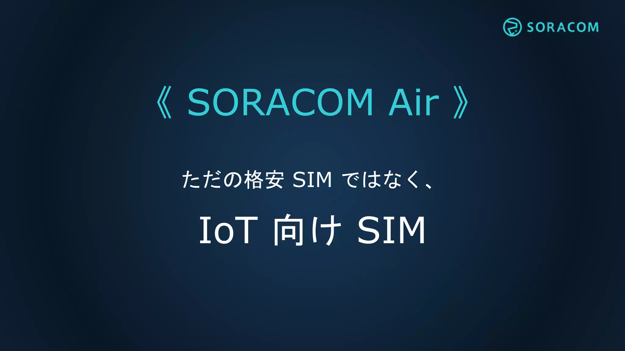 《 SORACOM Air 》
ただの格安 SIM ではなく、
IoT 向け SIM
 