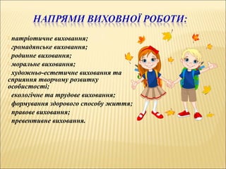 патріотичне виховання;
 громадянське виховання;
 родинне виховання;
 моральне виховання;
 художньо-естетичне виховання та
сприяння творчому розвитку
особистості;
 екологічне та трудове виховання;
 формування здорового способу життя;
 правове виховання;
 превентивне виховання.
 