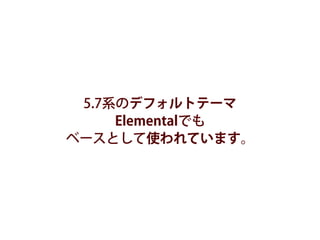 5.7系のデフォルトテーマ
Elementalでも
ベースとして使われています。
 