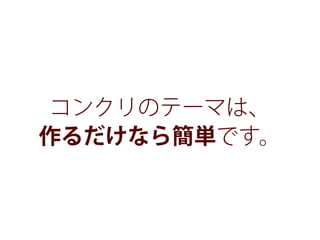 コンクリのテーマは、
作るだけなら簡単です。
 