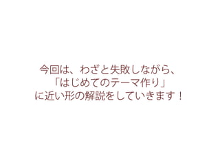 今回は、わざと失敗しながら、
「はじめてのテーマ作り」
に近い形の解説をしていきます！
 