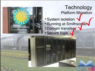 Technology
Platform Migration

System isolation

Running at Smithsonian

Domain transfers

Secure login
 
