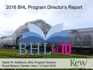 Martin R. Kalfatovic, BHL Program Director
Royal Botanic Garden, Kew | 13 April 2016
2016 BHL Program Director's Report
 