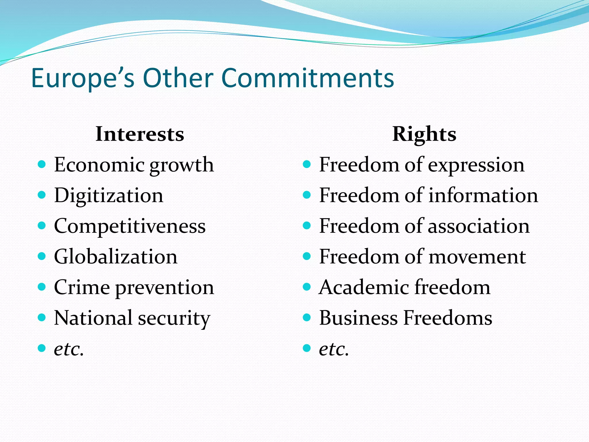 Europe’s Other Commitments
Interests
 Economic growth
 Digitization
 Competitiveness
 Globalization
 Crime prevention
 National security
 etc.
Rights
 Freedom of expression
 Freedom of information
 Freedom of association
 Freedom of movement
 Academic freedom
 Business Freedoms
 etc.
 