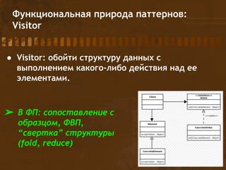 Функциональная природа паттернов:
Visitor
➢ В ФП: сопоставление с
образцом, ФВП,
“свертка” структуры
(fold, reduce)
● Visitor: обойти структуру данных с
выполнением какого-либо действия над ее
элементами.
 