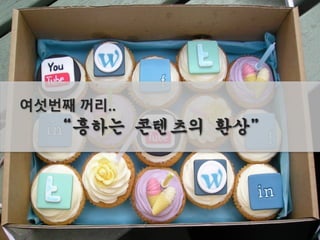 여섯번째 꺼리..
“흥하는 콘텐츠의 환상”
 