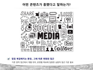 33
어떤 콘텐츠가 흥했다고 말하는가?
점점 복잡해지는 환경.. 그에 따른 변화된 접근
기존 양적 접근에서 개별 의미, 운영별 목표에 집중한 심층적 접근 기준 필요
 