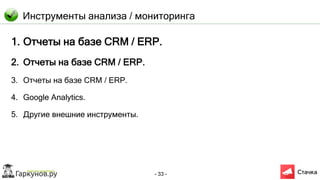 - 33 -
Инструменты анализа / мониторинга
1. Отчеты на базе CRM / ERP.
2. Отчеты на базе CRM / ERP.
3. Отчеты на базе CRM / ERP.
4. Google Analytics.
5. Другие внешние инструменты.
 