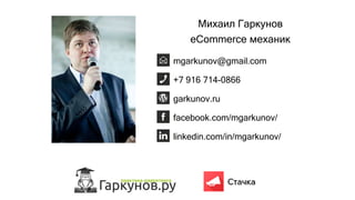 Михаил Гаркунов
eCommerce механик
garkunov.ru
mgarkunov@gmail.com
facebook.com/mgarkunov/
linkedin.com/in/mgarkunov/
+7 916 714-0866
 