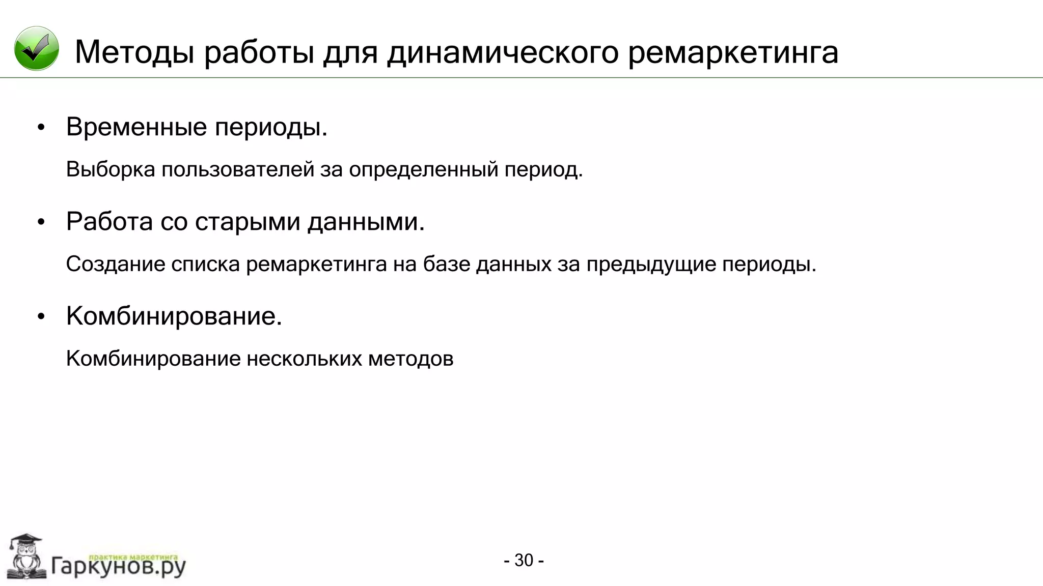 - 30 -
Методы работы для динамического ремаркетинга
• Временные периоды.
Выборка пользователей за определенный период.
• Работа со старыми данными.
Создание списка ремаркетинга на базе данных за предыдущие периоды.
• Комбинирование.
Комбинирование нескольких методов
 