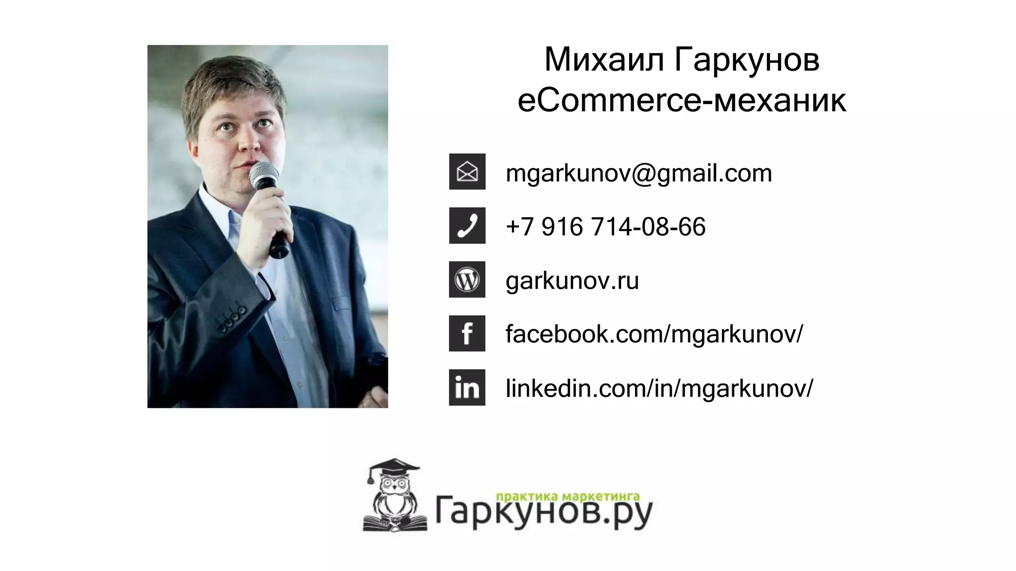garkunov.ru
+7 916 714-08-66
mgarkunov@gmail.com
facebook.com/mgarkunov/
linkedin.com/in/mgarkunov/
Михаил Гаркунов
eCommerce-механик
 