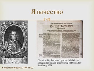 
Язычество
Chronica, Zeytbuch und geschycht bibel von
anbegyn biß inn diß gegenwertig M.D.xxxj. Jar.
Straßburg, 1531
Себастьян Франк (1499-1543)
 
