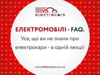 ЕЛЕКТРОМОБІЛІ - FAQ.
Усе, що ви не знали про
електрокари - в одній лекції
 