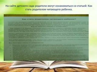 На сайте детского сада родители могут ознакомиться со статьей: Как
стать родителем читающего ребенка.
 