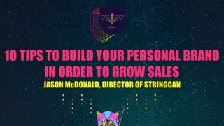10 TIPS TO BUILD YOUR PERSONAL BRAND
IN ORDER TO GROW SALES
JASON MCDONALD, DIRECTOR OF STRINGCAN
 