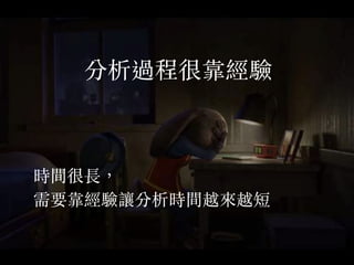 分析過程很靠經驗
時間很長，
需要靠經驗讓分析時間越來越短
 