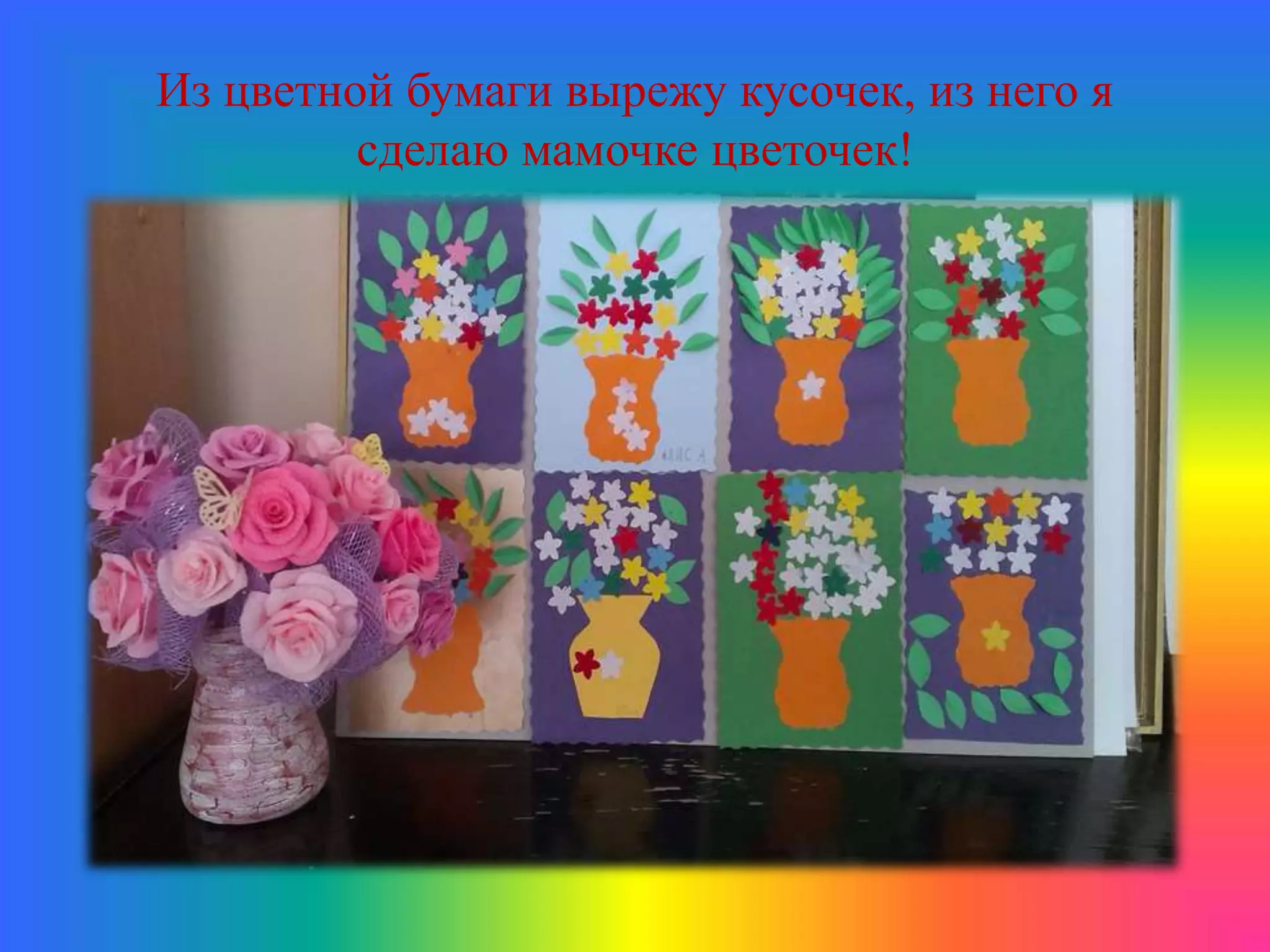 Из цветной бумаги вырежу кусочек, из него я
сделаю мамочке цветочек!
 